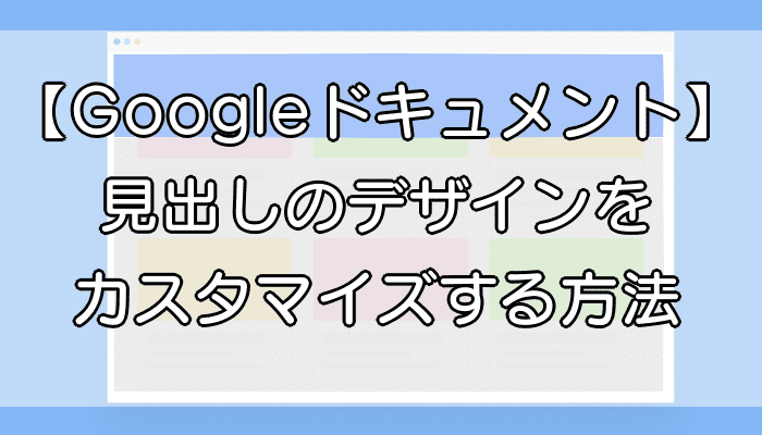 Googleドキュメント 見出しのデザインをカスタマイズする方法 いきてくあかり